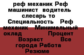 реф механик Реф машинист ,водитель ,слесарь то › Специальность ­ Реф механик › Минимальный оклад ­ 60 000 › Процент ­ 6 › Возраст ­ 32 - Все города Работа » Резюме   